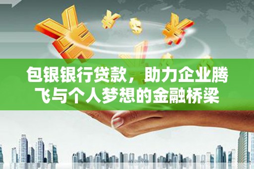 合江包银银行贷款，助力企业腾飞与个人梦想的金融桥梁