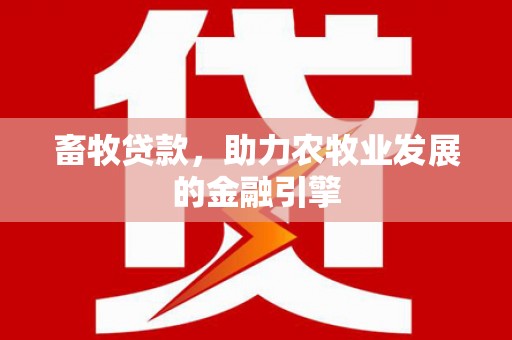 土库畜牧贷款，助力农牧业发展的金融引擎