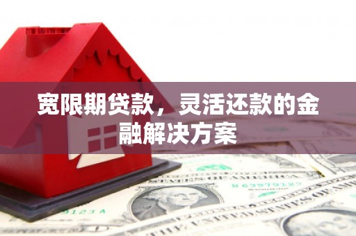 青白江宽限期贷款，灵活还款的金融解决方案