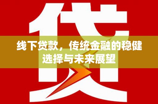 壮围线下贷款，传统金融的稳健选择与未来展望