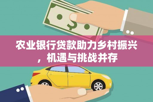 普格农业银行贷款助力乡村振兴，机遇与挑战并存