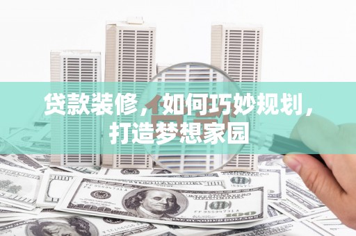 韩城贷款装修，如何巧妙规划，打造梦想家园