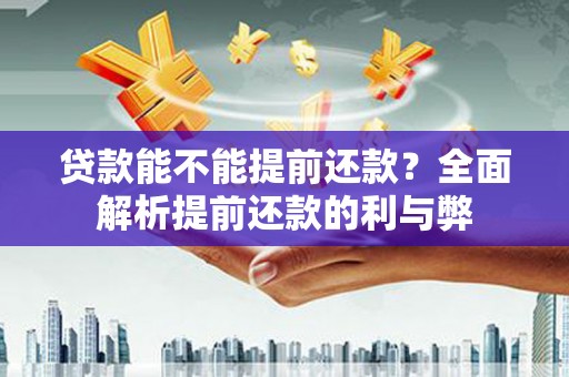 自贡贷款能不能提前还款？全面解析提前还款的利与弊