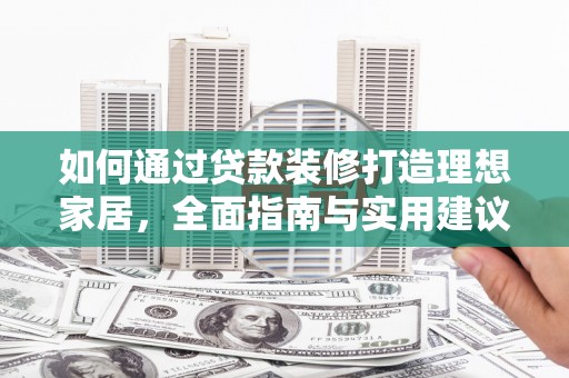 海东如何通过贷款装修打造理想家居,全面指南与实用建议 海东如何通过贷款装修打造理想家居,全面指南与实用建议
