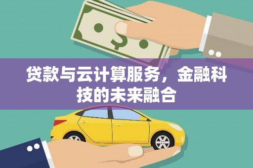 滦南贷款与云计算服务，金融科技的未来融合