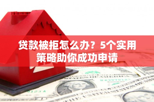 安泽贷款被拒怎么办？5个实用策略助你成功申请