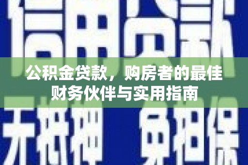 玄武公积金贷款，购房者的最佳财务伙伴与实用指南