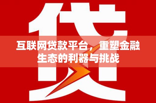 狮子互联网贷款平台，重塑金融生态的利器与挑战