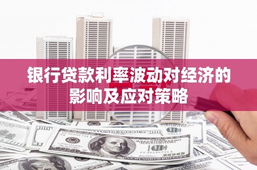 公馆银行贷款利率波动对经济的影响及应对策略