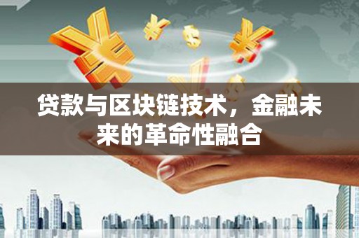 开县贷款与区块链技术，金融未来的革命性融合