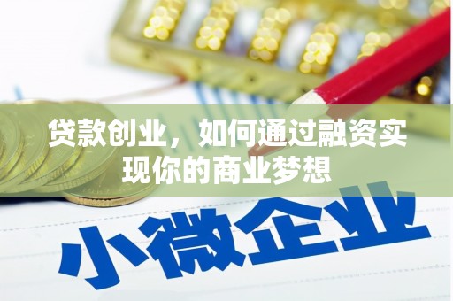 泉州贷款创业，如何通过融资实现你的商业梦想