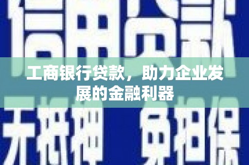 冈山工商银行贷款，助力企业发展的金融利器