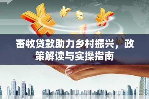 颍泉畜牧贷款助力乡村振兴，政策解读与实操指南
