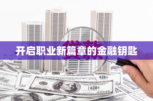 苑里开启职业新篇章的金融钥匙