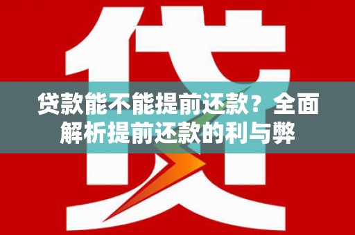 西双版纳贷款能不能提前还款？全面解析提前还款的利与弊
