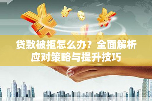 法库贷款被拒怎么办？全面解析应对策略与提升技巧