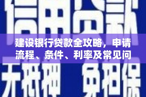 延川建设银行贷款全攻略，申请流程、条件、利率及常见问题解答
