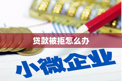 双河贷款被拒怎么办