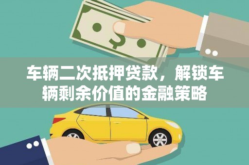 正阳车辆二次抵押贷款，解锁车辆剩余价值的金融策略