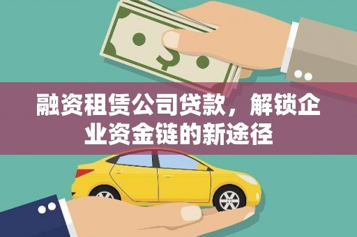 清河门融资租赁公司贷款，解锁企业资金链的新途径