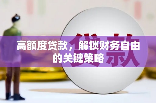 海州高额度贷款，解锁财务自由的关键策略